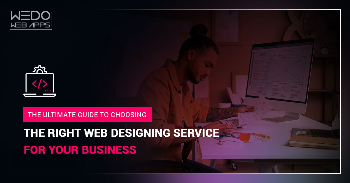 The Ultimate Guide to Choosing the Right Web Designing Service for Your Business